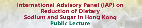 International Advisory Panel (IAP) on Reduction of Dietary Sodium and Sugar in Hong Kong Public Lecture 
