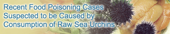 Recent Food Poisoning Cases Suspected to be Caused by Consumption of Raw Sea Urchins