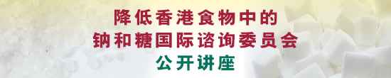 「降低香港食物中的钠和糖国际谘询委员会」公开讲座